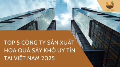 Top 5 công ty sản xuất hoa quả sấy khô uy tín tại Việt Nam 2025